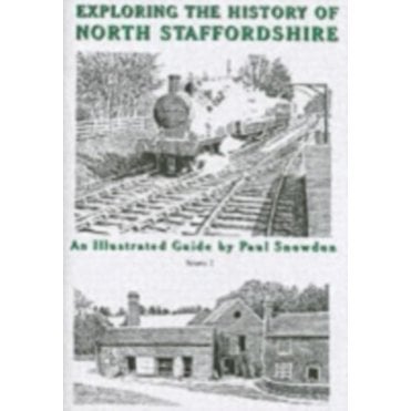 Exploring the History of North Staffordshire : An Illustrated Guide by Paul Snowdon Bk. 1