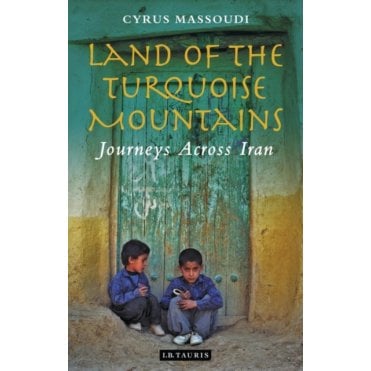 Land of the Turquoise Mountains : Journeys Across Iran