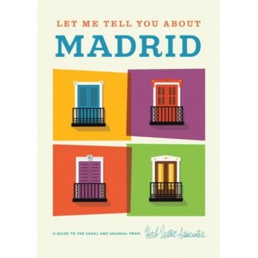 Let Me Tell You About Madrid : A Guide to the Usual and Unusual