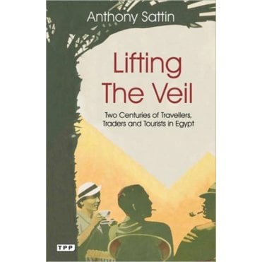 Lifting the Veil : Two Centuries of Travellers, Traders and Tourists in Egypt