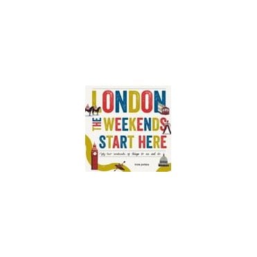 London, The Weekends Start Here : Fifty-two Weekends of Things to See and Do