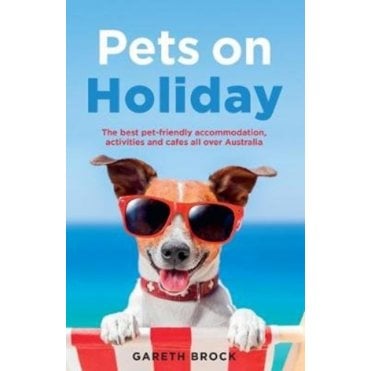 Pets on Holiday : The Best Pet-friendly Accommodation, Activities and Cafes All Over Australia