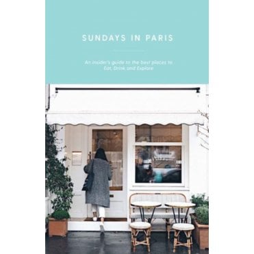 Sundays in Paris : An insider's guide to the best places to eat, drink and explore - and every other day of the week