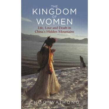 The Kingdom of Women : Life, Love and Death in China's Hidden Mountains