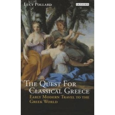 The Quest for Classical Greece : Early Modern Travel to the Greek World
