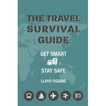 The Travel Survival Guide : Get Smart, Stay Safe