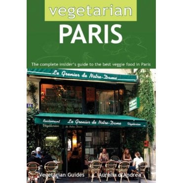 Vegetarian Paris : The Complete Insider's Guide to the Best Veggie Food in Paris