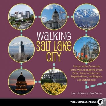 Walking Salt Lake City : 34 Tours of the Crossroads of the West, spotlighting Urban Paths, Historic Architecture, Forgotten Places, and Religious and Cultural Icons