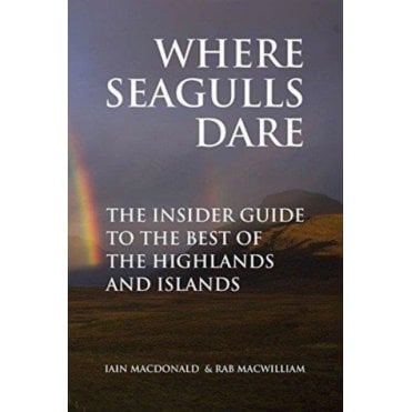 Where Seagulls Dare : The Insider Guide to the Best of the Highlands and Islands