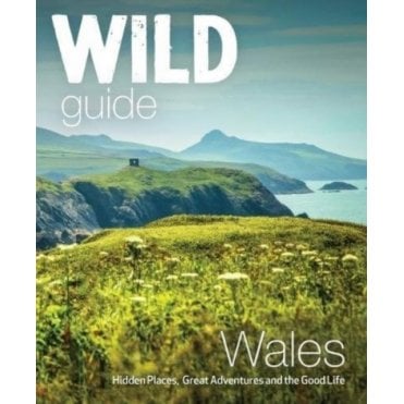 Wild Guide Wales and Marches : Hidden places, great adventures & the good life in Wales (including Herefordshire and Shropshire)